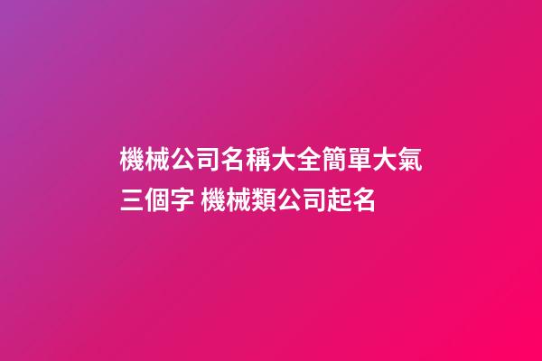 機械公司名稱大全簡單大氣三個字 機械類公司起名-第1張-公司起名-玄機派